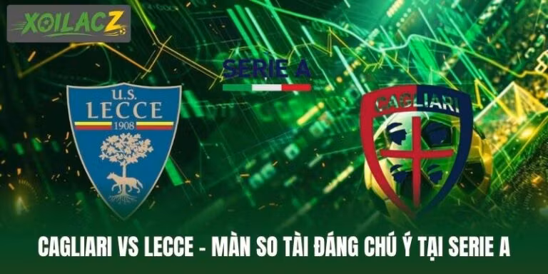Cagliari Vs Lecce - Màn So Tài Đáng Chú Ý Tại Serie A