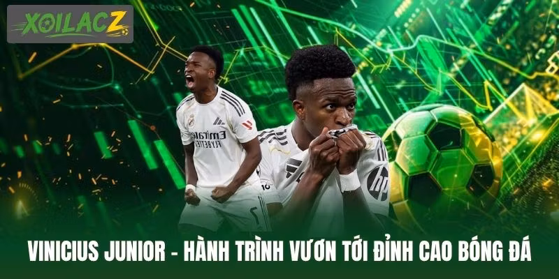 Vinicius Junior – Hành Trình Vươn Tới Đỉnh Cao Bóng Đá